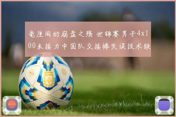 毫厘间的崩盘之殇 世锦赛男子4x100米接力中国队交接棒失误技术缺陷全复盘