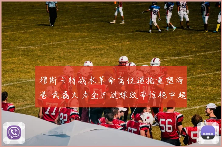 穆斯卡特战术革命高位逼抢重塑海港 武磊火力全开进球效率惊艳中超