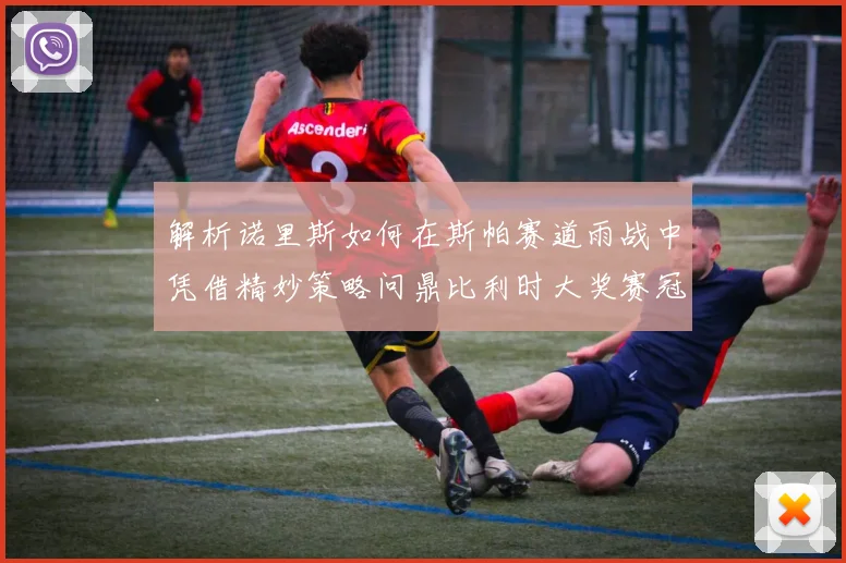 解析诺里斯如何在斯帕赛道雨战中凭借精妙策略问鼎比利时大奖赛冠军