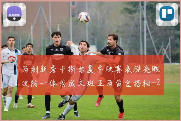 马刺新秀卡斯尔夏季联赛表现亮眼攻防一体或成文班亚马黄金搭档